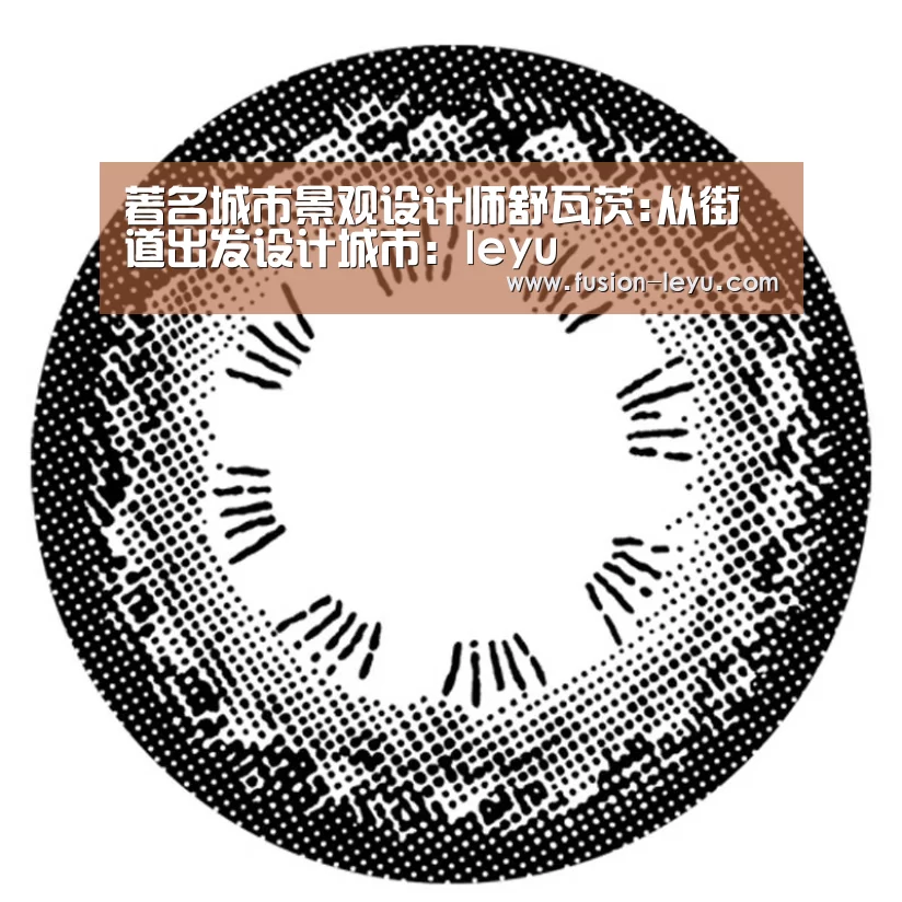著名城市景观设计师舒瓦茨:从街道出发设计城市：leyu